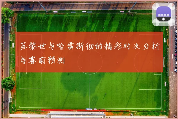 苏黎世与哈雷斯彻的精彩对决分析与赛前预测