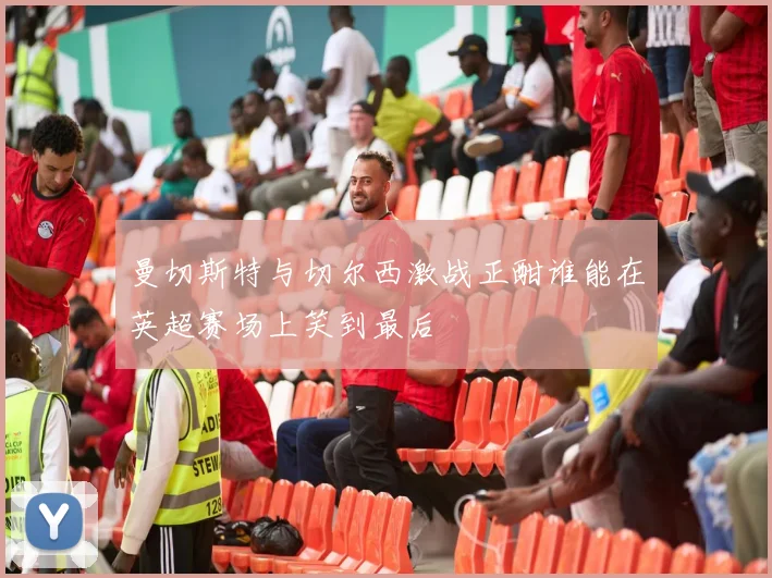 曼切斯特与切尔西激战正酣谁能在英超赛场上笑到最后