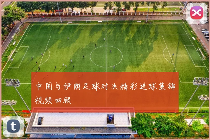 中国与伊朗足球对决精彩进球集锦视频回顾