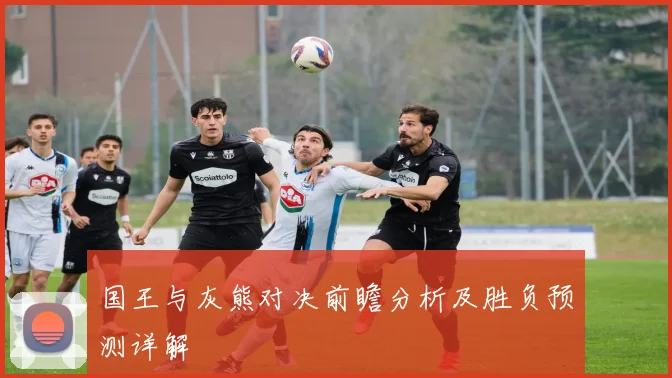 国王与灰熊对决前瞻分析及胜负预测详解