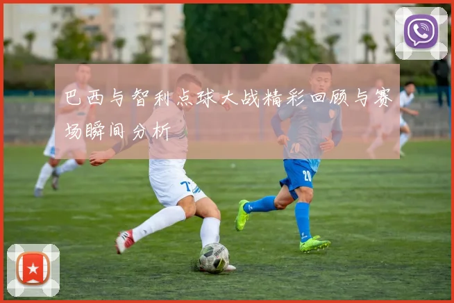 巴西与智利点球大战精彩回顾与赛场瞬间分析
