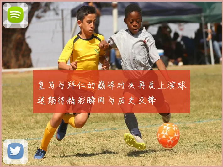 皇马与拜仁的巅峰对决再度上演球迷期待精彩瞬间与历史交锋